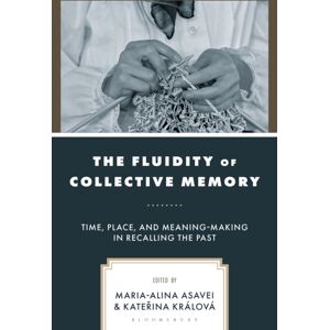 Bloomsbury Publishing Plc The Fluidity Of Collective Memory : Time, Place, And Meaning-Making In Recalling The Past Bloomsbury Publishing Plc The Fluidity Of Collective Memory : Time, Place, And Meaning-Making In Recalling The Past