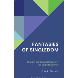 Bloomsbury Publishing Plc Fantasies Of Singledom : Living In The Cultural Imaginary Of Single Femininity Bloomsbury Publishing Plc Fantasies Of Singledom : Living In The Cultural Imaginary Of Single Femininity