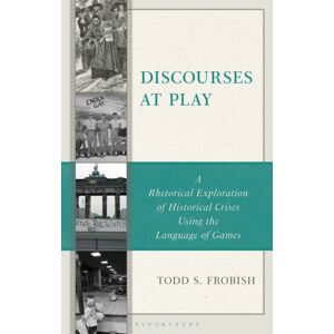 Bloomsbury Publishing Plc Discourses At Play : A Rhetorical Exploration Of Historical Crises Using The Language Of Games Bloomsbury Publishing Plc Discourses At Play : A Rhetorical Exploration Of Historical Crises Using The Language Of Games