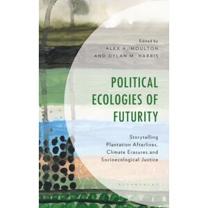 Bloomsbury Publishing Plc Political Ecologies Of Futurity : Storytelling Plantation Afterlives, Climate Erasures, And Socioecological Justice Bloomsbury Publishing Plc Political Ecologies Of Futurity : Storytelling Plantation Afterlives, Climate Erasures, And Socioecological Justice