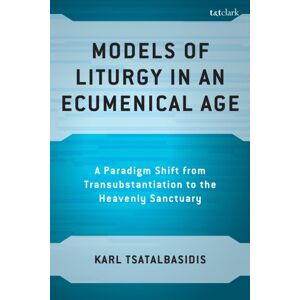 Bloomsbury Publishing Plc Models Of Liturgy In An Ecumenical Age : A Paradigm Shift From Transubstantiation To The Heavenly Sanctuary Bloomsbury Publishing Plc Models Of Liturgy In An Ecumenical Age : A Paradigm Shift From Transubstantiation To The Heavenly Sanctuary