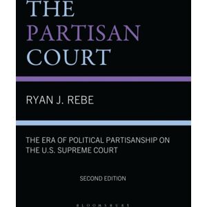 Bloomsbury Publishing Plc The Partisan Court : The Era Of Political Partisanship On The U.S. Supreme Court Bloomsbury Publishing Plc The Partisan Court : The Era Of Political Partisanship On The U.S. Supreme Court