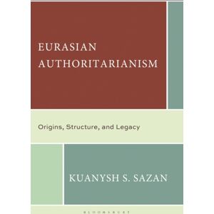 Bloomsbury Publishing Plc Eurasian Authoritarianism : Origins, Structure, And Legacy Bloomsbury Publishing Plc Eurasian Authoritarianism : Origins, Structure, And Legacy