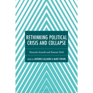 Bloomsbury Publishing Plc Rethinking Political Crisis And Collapse : Hannah Arendt And Simone Weil Bloomsbury Publishing Plc Rethinking Political Crisis And Collapse : Hannah Arendt And Simone Weil