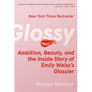 Atria Books Glossy : Ambition, Beauty, And The Inside Story Of Emily Weiss'S Glossier Atria Books Glossy : Ambition, Beauty, And The Inside Story Of Emily Weiss'S Glossier