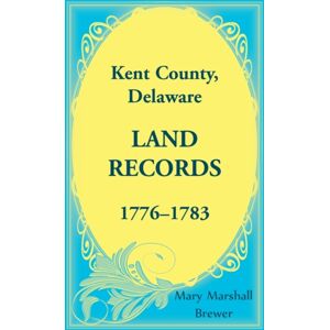 Heritage Books Kent County, Delaware Land Records, 1776-1783 Heritage Books Kent County, Delaware Land Records, 1776-1783