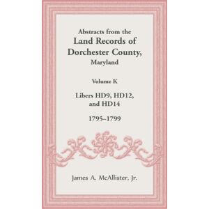 Heritage Books Abstracts From The Land Records Of Dorchester County, Maryland, Volume K : 1795-1799 Heritage Books Abstracts From The Land Records Of Dorchester County, Maryland, Volume K : 1795-1799