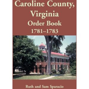 Heritage Books Caroline County, Virginia Order Book, 1781-1783 Heritage Books Caroline County, Virginia Order Book, 1781-1783