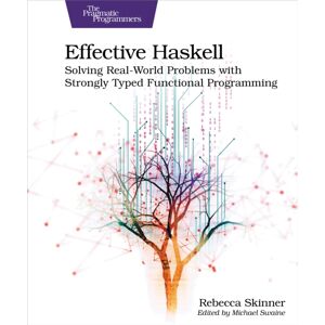 Pragmatic Bookshelf Effective Haskell : Solving Real-World Problems With Strongly Typed Functional Programming Pragmatic Bookshelf Effective Haskell : Solving Real-World Problems With Strongly Typed Functional Programming