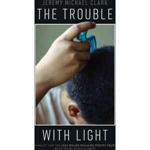 University of Arkansas Press The Trouble With Light University of Arkansas Press The Trouble With Light