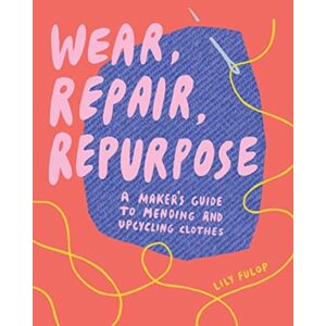 WW Norton & Co Wear, Repair, Repurpose : A Maker'S Guide To Mending And Upcycling Clothes WW Norton & Co Wear, Repair, Repurpose : A Maker'S Guide To Mending And Upcycling Clothes