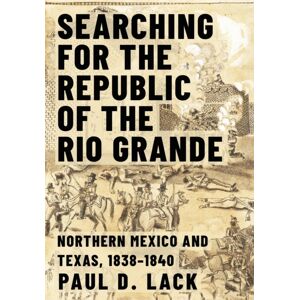 Texas A & M University Press Searching For The Republic Of The Rio Grande : Northern Mexico And Texas, 1838-1840 Texas A & M University Press Searching For The Republic Of The Rio Grande : Northern Mexico And Texas, 1838-1840