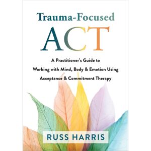 New Harbinger Publications Trauma-Focused Act : A Practitioner'S Guide To Working With Mind, Body, And Emotion Using Acceptance And Commitment Therapy New Harbinger Publications Trauma-Focused Act : A Practitioner'S Guide To Working With Mind, Body, And Emotion Using Acceptance And Commitment Therapy