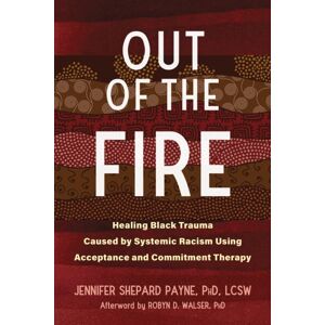 New Harbinger Publications Out Of The Fire : Healing Black Trauma Caused By Systemic Racism Using Acceptance And Commitment Therapy New Harbinger Publications Out Of The Fire : Healing Black Trauma Caused By Systemic Racism Using Acceptance And Commitment Therapy