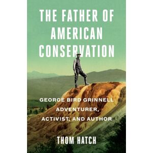Turner Publishing Company The Father Of American Conservation : George Bird Grinnell Adventurer, Activist, And Author Turner Publishing Company The Father Of American Conservation : George Bird Grinnell Adventurer, Activist, And Author