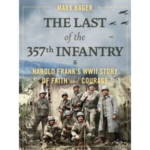 Regnery Publishing Inc The Last Of The 357th Infantry : Harold Frank'S Wwii Story Of Faith And Courage Regnery Publishing Inc The Last Of The 357th Infantry : Harold Frank'S Wwii Story Of Faith And Courage