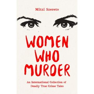Mango Media Women Who Murder : An International Collection Of Deadly True Crime Tales Mango Media Women Who Murder : An International Collection Of Deadly True Crime Tales