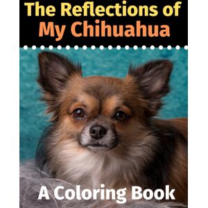 Independently Published The Reflections Of My Chihuahua : A Coloring Book Independently Published The Reflections Of My Chihuahua : A Coloring Book
