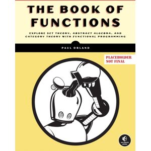 No Starch Press,US The Book Of Functions : Explore Set Theory, Abstract Algebra, And Category Theory With Functional Programming No Starch Press,US The Book Of Functions : Explore Set Theory, Abstract Algebra, And Category Theory With Functional Programming