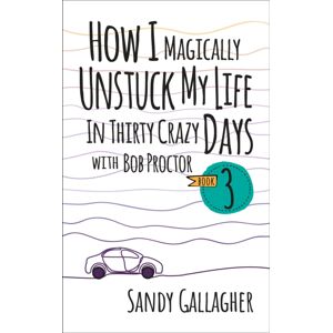 G&D Media How I Magically Unstuck My Life In Thirty Crazy Days With Bob Proctor Book 3 G&D Media How I Magically Unstuck My Life In Thirty Crazy Days With Bob Proctor Book 3