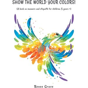 Authorhouse Show The World Your Colors! : (A Book On Manners And Etiquette For Children: 5 Years +) Authorhouse Show The World Your Colors! : (A Book On Manners And Etiquette For Children: 5 Years +)