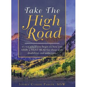 Authorhouse Take The High Road : It'S Not Where You Begin It'S How You Finish; A Must Read For Those With Disabilities And Addictions Authorhouse Take The High Road : It'S Not Where You Begin It'S How You Finish; A Must Read For Those With Disabilities And Addictions