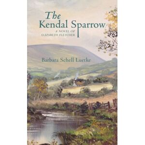 Quakerpress of Fgc The Kendal Sparrow : A Novel Of Elizabeth Fletcher Quakerpress of Fgc The Kendal Sparrow : A Novel Of Elizabeth Fletcher