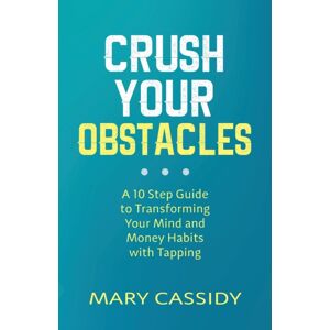 Mary Cassidy LLC Integrative Wellness Crush Your Obstacles : A 10-Step Guide To Transforming Your Mind And Money Habits With Tapping Mary Cassidy LLC Integrative Wellness Crush Your Obstacles : A 10-Step Guide To Transforming Your Mind And Money Habits With Tapping