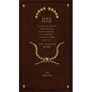 Alumbra Publishing Slick Filth : A Story Of Robert Walpole And Henry Giffard, To Which Is Appended The Farce Of The Golden Rump Alumbra Publishing Slick Filth : A Story Of Robert Walpole And Henry Giffard, To Which Is Appended The Farce Of The Golden Rump