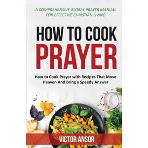 Victor Ansor Publishing How To Cook Prayer : How To Cook Prayer With Recipes That Move Heaven And Bring A Speedy Answer Victor Ansor Publishing How To Cook Prayer : How To Cook Prayer With Recipes That Move Heaven And Bring A Speedy Answer