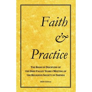 Faith And Practice : The Book Of Discipline Of The Ohio Valley Yearly Meeting Of The Religious Society Of Friends Faith And Practice : The Book Of Discipline Of The Ohio Valley Yearly Meeting Of The Religious Society Of Friends