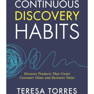 Product Talk LLC Continuous Discovery Habits : Discover Products That Create Customer And Business Product Talk LLC Continuous Discovery Habits : Discover Products That Create Customer And Business