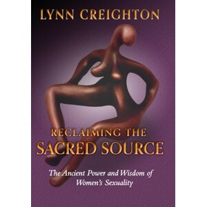 Reclaiming The Sacred Source : The Ancient Power And Wisdom Of Women'S Sexuality Reclaiming The Sacred Source : The Ancient Power And Wisdom Of Women'S Sexuality