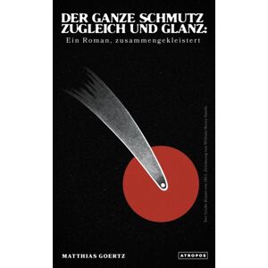 Atropos Press Der Ganze Schmutz Zugleich Und Glanz : Ein Roman, Zusammengekleistert Atropos Press Der Ganze Schmutz Zugleich Und Glanz : Ein Roman, Zusammengekleistert