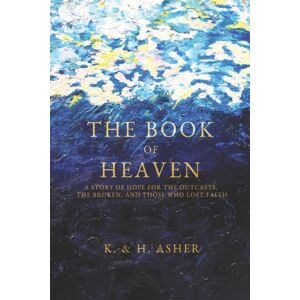 Asher House The Book Of Heaven : A Story Of Hope For The Outcasts, The Broken, And Asher House The Book Of Heaven : A Story Of Hope For The Outcasts, The Broken, And