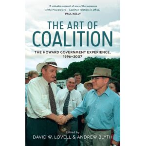 NewSouth Publishing The Art Of Coalition : The Howard Government Experience, 1996-2007 NewSouth Publishing The Art Of Coalition : The Howard Government Experience, 1996-2007