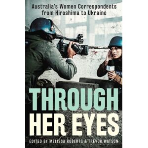 Hardie Grant Books Through Her Eyes : Australia'S Women Correspondents From Hiroshima To Ukraine Hardie Grant Books Through Her Eyes : Australia'S Women Correspondents From Hiroshima To Ukraine