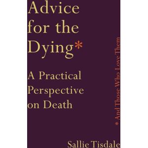 Allen & Unwin Advice For The Dying (And Those Who Love Them) : A Practical Perspective On Death Allen & Unwin Advice For The Dying (And Those Who Love Them) : A Practical Perspective On Death