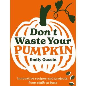 Murdoch Books Don'T Waste Your Pumpkin : Innovative Recipes And Projects, From Stalk To Base Murdoch Books Don'T Waste Your Pumpkin : Innovative Recipes And Projects, From Stalk To Base