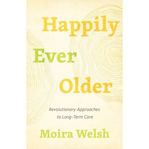 ECW Press,Canada Happily Ever Older : Revolutionary Approaches To Long-Term Care ECW Press,Canada Happily Ever Older : Revolutionary Approaches To Long-Term Care