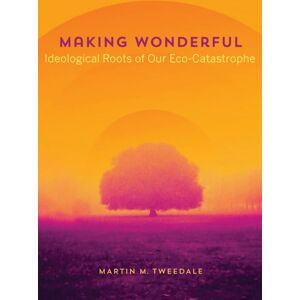 University of Alberta Press Making Wonderful : Ideological Roots Of Our Eco-Catastrophe University of Alberta Press Making Wonderful : Ideological Roots Of Our Eco-Catastrophe