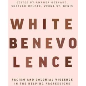 Fernwood Publishing Co Ltd White Benevolence : Racism And Colonial Violence In The Helping Professions Fernwood Publishing Co Ltd White Benevolence : Racism And Colonial Violence In The Helping Professions