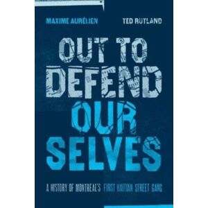 Fernwood Publishing Co Ltd Out To Defend Ourselves : A History Of Montreals First Haitian Street Gang Fernwood Publishing Co Ltd Out To Defend Ourselves : A History Of Montreals First Haitian Street Gang