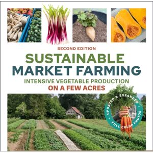 New Society Publishers Sustainable Market Farming, Second Edition : Intensive Vegetable Production On A Few Acres New Society Publishers Sustainable Market Farming, Second Edition : Intensive Vegetable Production On A Few Acres