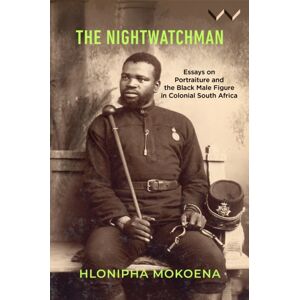 Wits University Press The Nightwatchman : Essays On Portraiture And The Black Male Figure In Colonial South Africa Wits University Press The Nightwatchman : Essays On Portraiture And The Black Male Figure In Colonial South Africa