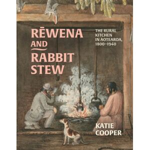 Auckland University Press Rewena And Rabbit Stew : The Rural Kitchen In Aotearoa, 1800–1940 Auckland University Press Rewena And Rabbit Stew : The Rural Kitchen In Aotearoa, 1800–1940