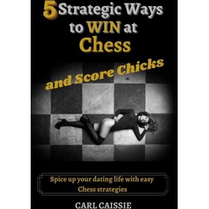 Carl Vernon Sherwood 5 Strategic Ways To Win At Chess And Score Chicks : Spice Up Your Dating Life With Easy Chess Strategies Carl Vernon Sherwood 5 Strategic Ways To Win At Chess And Score Chicks : Spice Up Your Dating Life With Easy Chess Strategies