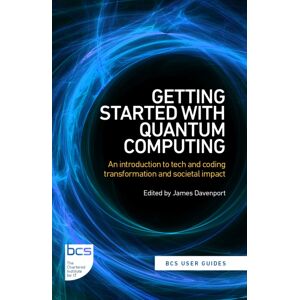 BCS Learning & Development Limited Getting Started With Quantum Computing : An Introduction To Tech And Coding Transformation, And Societal Impact BCS Learning & Development Limited Getting Started With Quantum Computing : An Introduction To Tech And Coding Transformation, And Societal Impact