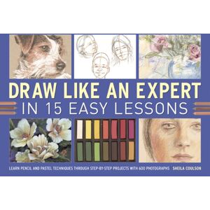 Anness Publishing Draw Like An Expert In 15 Easy Lessons : Learn Pencil And Pastel Techniques Through Step-By-Step Projects With 600 Photographs Anness Publishing Draw Like An Expert In 15 Easy Lessons : Learn Pencil And Pastel Techniques Through Step-By-Step Projects With 600 Photographs