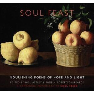 Bloodaxe Books Ltd Soul Feast : Nourishing Poems Of Hope & Light: A Companion Anthology To Soul Food Bloodaxe Books Ltd Soul Feast : Nourishing Poems Of Hope & Light: A Companion Anthology To Soul Food